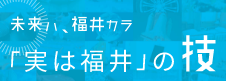 実は福井の技